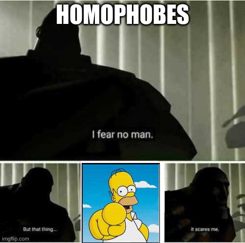 I fear no man | HOMOPHOBES | image tagged in i fear no man | made w/ Imgflip meme maker