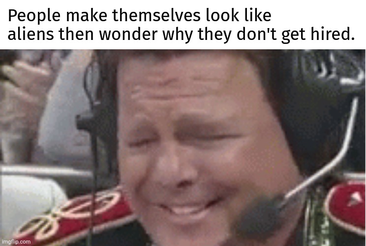 Kinda weird having a freak show on staff. | People make themselves look like aliens then wonder why they don't get hired. | image tagged in memes | made w/ Imgflip meme maker