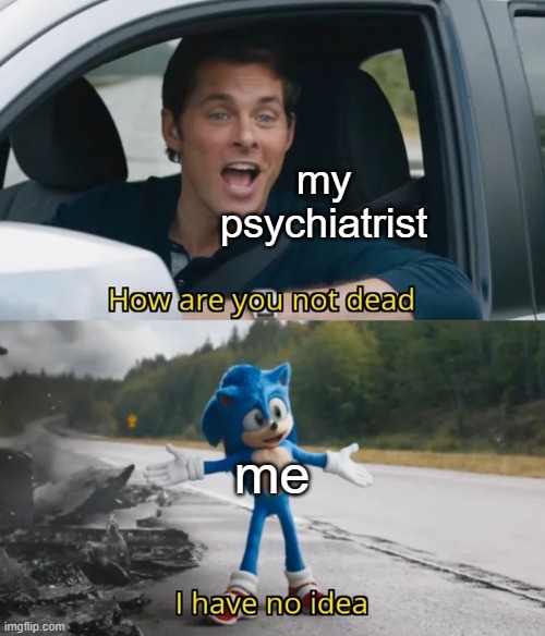 why face my problems when i can speedrun instead | my psychiatrist; me | image tagged in sonic i have no idea,sonic the hedgehog,sonic how are you not dead,i don't know,mental illness core,me fr | made w/ Imgflip meme maker
