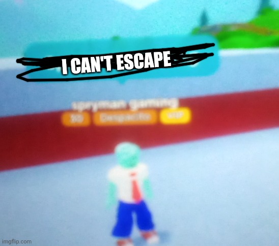 Spryman gaming | I CAN'T ESCAPE | image tagged in spryman gaming | made w/ Imgflip meme maker