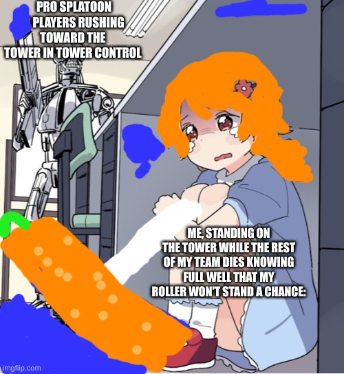 Splatoon Tower Control be like: | PRO SPLATOON 3 PLAYERS RUSHING TOWARD THE  TOWER IN TOWER CONTROL; ME, STANDING ON THE TOWER WHILE THE REST OF MY TEAM DIES KNOWING FULL WELL THAT MY ROLLER WON'T STAND A CHANCE: | image tagged in anime girl hiding from terminator,splatoon 3 | made w/ Imgflip meme maker