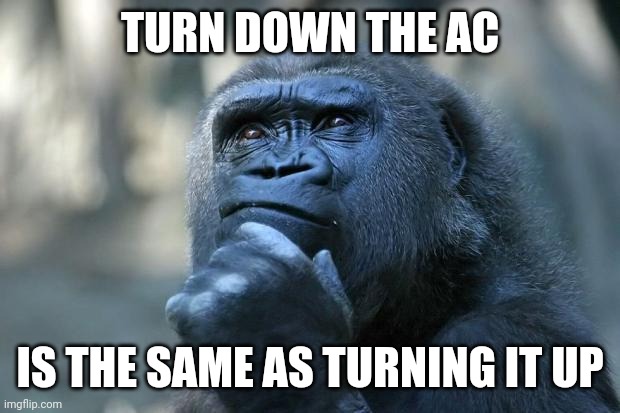Deep Thoughts | TURN DOWN THE AC; IS THE SAME AS TURNING IT UP | image tagged in deep thoughts | made w/ Imgflip meme maker