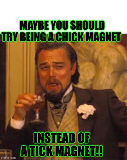 Leo tick magnet | MAYBE YOU SHOULD TRY BEING A CHICK MAGNET; INSTEAD OF A TICK MAGNET!! | image tagged in leonardo dicaprio django laugh | made w/ Imgflip meme maker