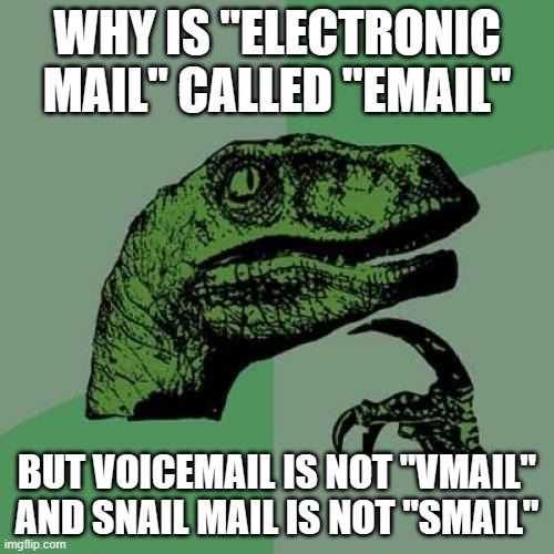 Similar terms should be shortened | WHY IS "ELECTRONIC MAIL" CALLED "EMAIL"; BUT VOICEMAIL IS NOT "VMAIL" AND SNAIL MAIL IS NOT "SMAIL" | image tagged in memes,philosoraptor,email,voicemail,snail mail | made w/ Imgflip meme maker