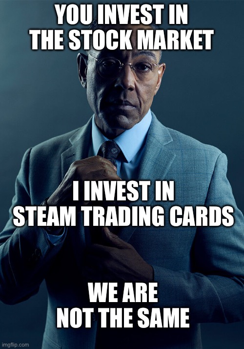 I got 55 cents off of Intoxigator (Foil) | YOU INVEST IN THE STOCK MARKET; I INVEST IN STEAM TRADING CARDS; WE ARE NOT THE SAME | image tagged in gus fring we are not the same | made w/ Imgflip meme maker