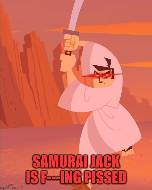 Samurai Jack is f---ing pissed | image tagged in samurai jack is f---ing pissed | made w/ Imgflip meme maker