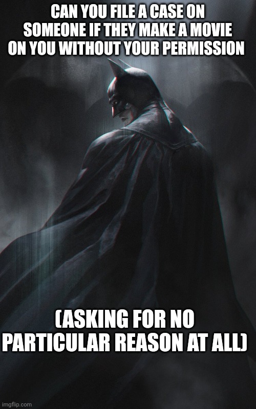 I am Batman | CAN YOU FILE A CASE ON SOMEONE IF THEY MAKE A MOVIE ON YOU WITHOUT YOUR PERMISSION; (ASKING FOR NO PARTICULAR REASON AT ALL) | image tagged in memes,serious | made w/ Imgflip meme maker