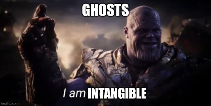 Ghosts are intangible | GHOSTS; INTANGIBLE | image tagged in i am inevitable | made w/ Imgflip meme maker