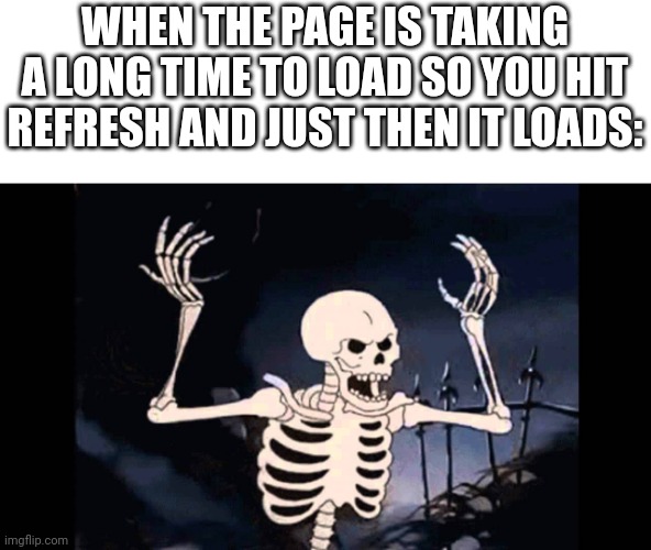 OH, cmon!!!, | WHEN THE PAGE IS TAKING A LONG TIME TO LOAD SO YOU HIT REFRESH AND JUST THEN IT LOADS: | image tagged in spooky skeleton,pain,relatable memes | made w/ Imgflip meme maker