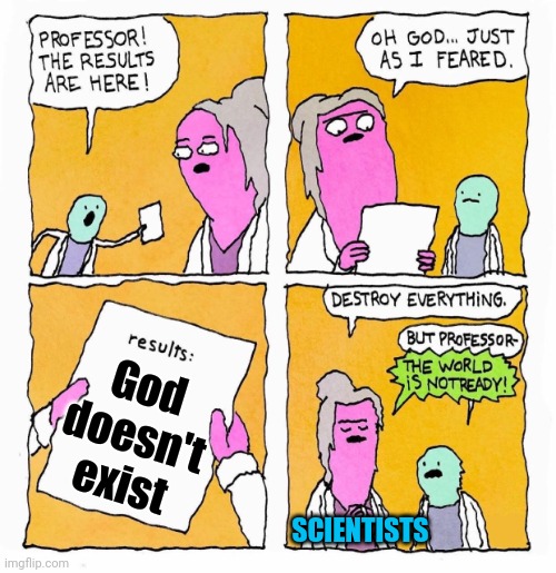 results are in | God doesn't exist; SCIENTISTS | image tagged in results are in | made w/ Imgflip meme maker