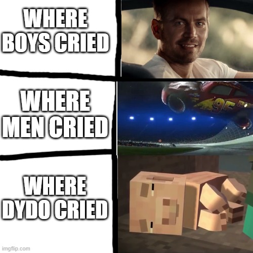 Dydo is a wuss | WHERE BOYS CRIED; WHERE MEN CRIED; WHERE DYDO CRIED | image tagged in memes | made w/ Imgflip meme maker