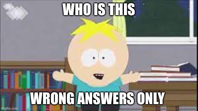 butters south park | WHO IS THIS; WRONG ANSWERS ONLY | image tagged in butters south park | made w/ Imgflip meme maker