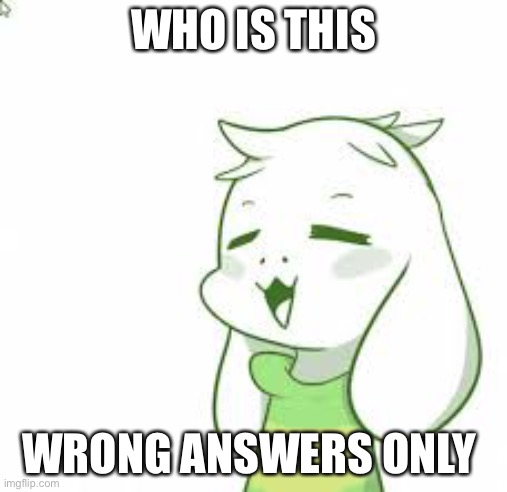 asriel | WHO IS THIS; WRONG ANSWERS ONLY | image tagged in asriel | made w/ Imgflip meme maker