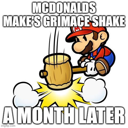 it will come back | MCDONALDS MAKE'S GRIMACE SHAKE; A MONTH LATER | image tagged in memes,mario hammer smash,grimace,funny memes | made w/ Imgflip meme maker