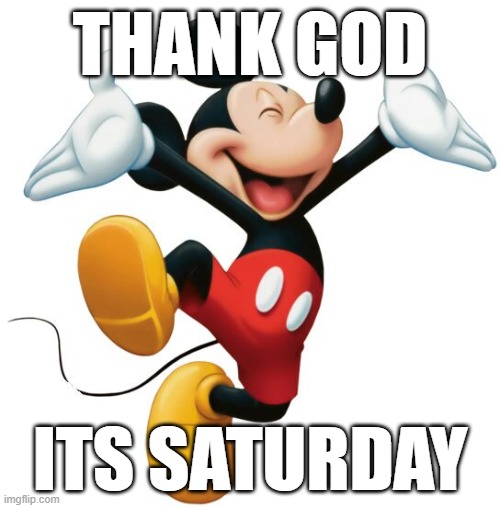 Mickey Mouse | THANK GOD; ITS SATURDAY | image tagged in mickey mouse | made w/ Imgflip meme maker