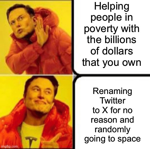 Like bruh you can’t donate just a couple million even? Thousand? Hundred? | Helping people in poverty with the billions of dollars that you own; Renaming Twitter to X for no reason and randomly going to space | image tagged in drake elon,elon musk | made w/ Imgflip meme maker