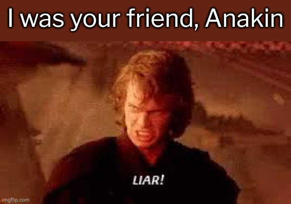 Anakin Liar | I was your friend, Anakin | image tagged in anakin liar | made w/ Imgflip meme maker