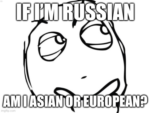 Question Rage Face | IF I’M RUSSIAN; AM I ASIAN OR EUROPEAN? | image tagged in memes,question rage face | made w/ Imgflip meme maker