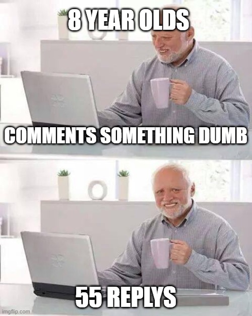 please don't waste time arguing with those comments | 8 YEAR OLDS; COMMENTS SOMETHING DUMB; 55 REPLYS | image tagged in memes,hide the pain harold | made w/ Imgflip meme maker