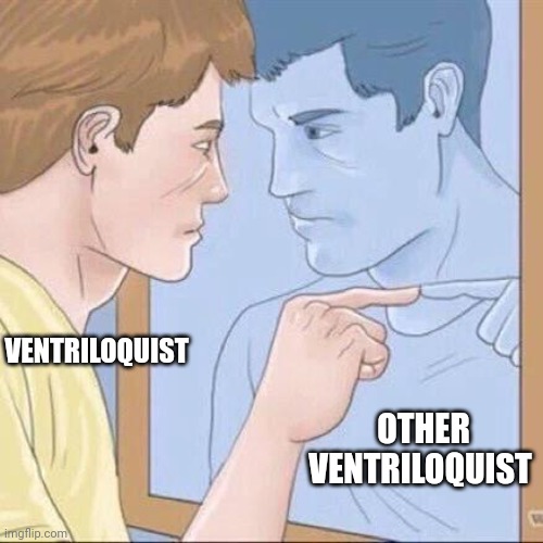 When a ventriloquist meets another ventriloquist | VENTRILOQUIST; OTHER VENTRILOQUIST | image tagged in pointing mirror guy | made w/ Imgflip meme maker