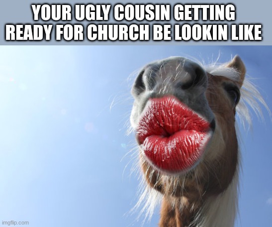 Is it just me??? | YOUR UGLY COUSIN GETTING READY FOR CHURCH BE LOOKIN LIKE | image tagged in funny,ugly,meme,funny meme,hilarious | made w/ Imgflip meme maker