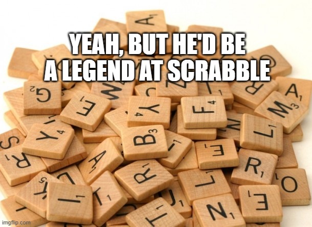 Scrabble Letters | YEAH, BUT HE'D BE A LEGEND AT SCRABBLE | image tagged in scrabble letters | made w/ Imgflip meme maker