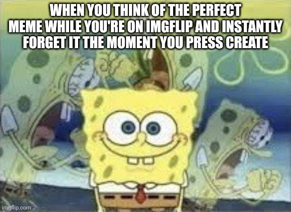 Third time in a row this happened to me | WHEN YOU THINK OF THE PERFECT MEME WHILE YOU'RE ON IMGFLIP AND INSTANTLY FORGET IT THE MOMENT YOU PRESS CREATE | image tagged in spongebob internal screaming | made w/ Imgflip meme maker