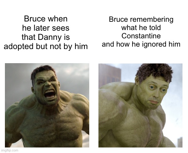 Hulk angry then realizes he's wrong | Bruce remembering what he told Constantine and how he ignored him; Bruce when he later sees that Danny is adopted but not by him | image tagged in hulk angry then realizes he's wrong | made w/ Imgflip meme maker