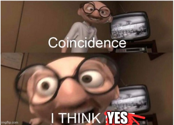 Coincidence, I THINK NOT | YES | image tagged in coincidence i think not | made w/ Imgflip meme maker