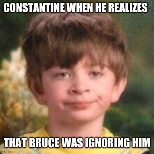 Annoyed face | CONSTANTINE WHEN HE REALIZES; THAT BRUCE WAS IGNORING HIM | image tagged in annoyed face | made w/ Imgflip meme maker