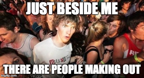 Sudden Clarity Clarence Meme | JUST BESIDE ME THERE ARE PEOPLE MAKING OUT | image tagged in memes,sudden clarity clarence | made w/ Imgflip meme maker