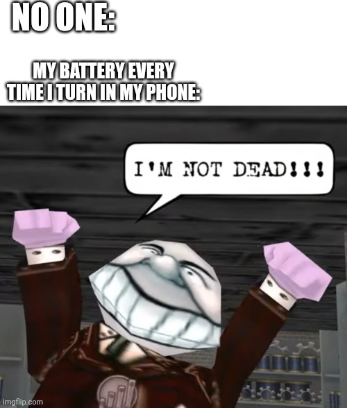 I don't know about you but mine DOES... and I know it | NO ONE:; MY BATTERY EVERY TIME I TURN IN MY PHONE: | image tagged in im not dead,toontown,phone,battery,funny,memes | made w/ Imgflip meme maker