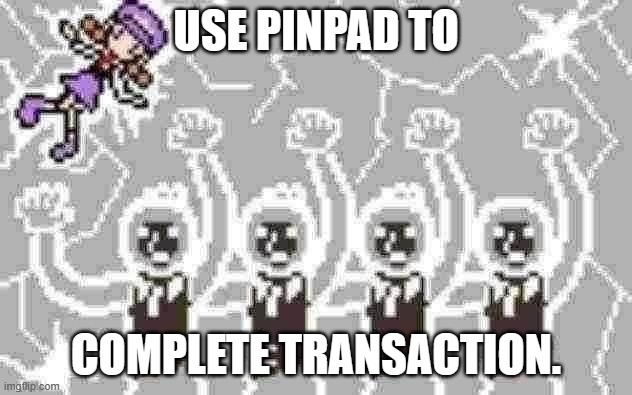 another thing i made | USE PINPAD TO; COMPLETE TRANSACTION. | image tagged in rhythm-heaven | made w/ Imgflip meme maker