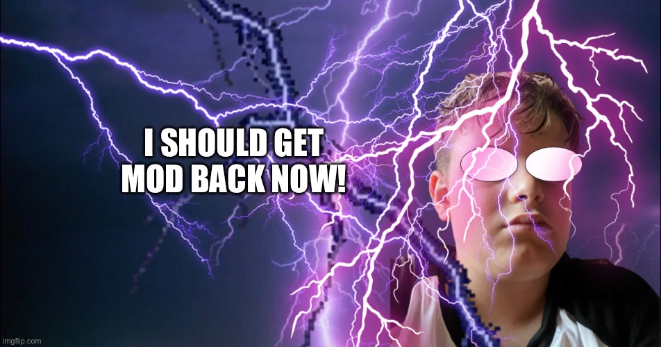 I SHOULD GET MOD BACK NOW! | made w/ Imgflip meme maker