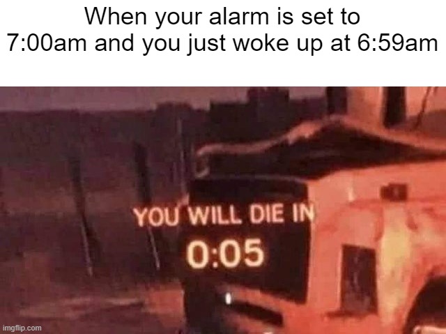 I just woke up at 6:59am | When your alarm is set to 7:00am and you just woke up at 6:59am | image tagged in you will die in 0 05,memes | made w/ Imgflip meme maker