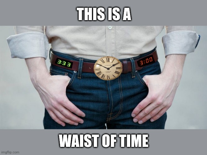 Time to buckle up | THIS IS A; WAIST OF TIME | image tagged in waste of time,time,waist,belt,dad joke,eyeroll | made w/ Imgflip meme maker