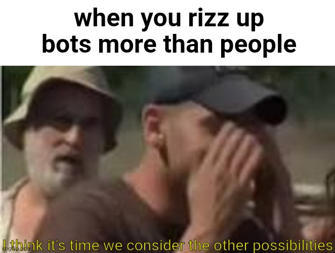 those who never talked to bots are chads | when you rizz up bots more than people; I think it's time we consider the other possibilities | made w/ Imgflip meme maker