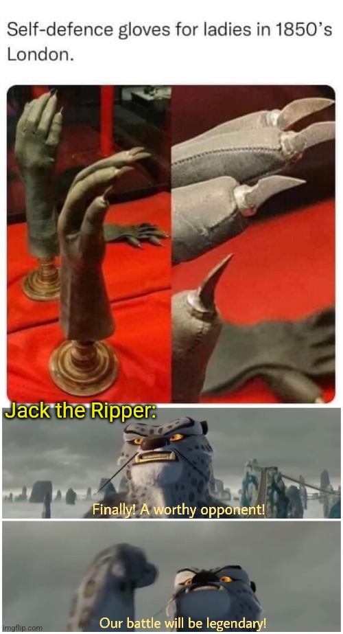 Rip the Ripper | Jack the Ripper: | image tagged in our battle will be legendary,jack the ripper,knife,gloves,self defense,history memes | made w/ Imgflip meme maker