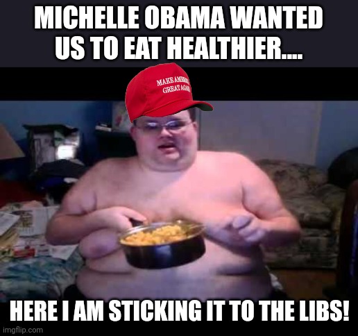 Maga sticking it to the libs | MICHELLE OBAMA WANTED US TO EAT HEALTHIER.... HERE I AM STICKING IT TO THE LIBS! | image tagged in trump,maga,conservative,republican,democrat,liberal | made w/ Imgflip meme maker
