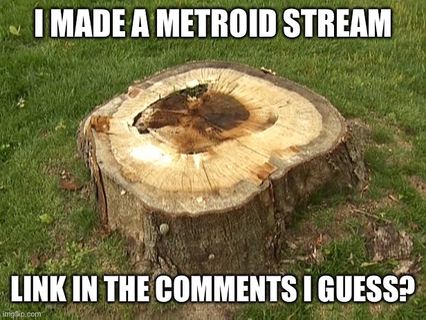 I predict that nobody will join! | I MADE A METROID STREAM; LINK IN THE COMMENTS I GUESS? | image tagged in stump | made w/ Imgflip meme maker