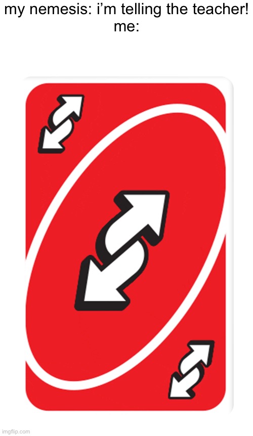 my nemesis: nooooooooooo!!! | my nemesis: i’m telling the teacher!
me: | image tagged in uno reverse card | made w/ Imgflip meme maker