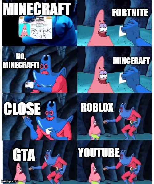 patrick not my wallet | FORTNITE; MINECRAFT; NO, MINECRAFT! MINCERAFT; CLOSE; ROBLOX; YOUTUBE; GTA | image tagged in patrick not my wallet | made w/ Imgflip meme maker