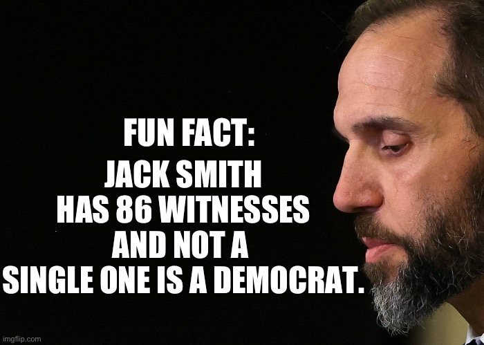 Special Counsel Jack Smith | JACK SMITH 
HAS 86 WITNESSES AND NOT A 
SINGLE ONE IS A DEMOCRAT. FUN FACT: | image tagged in jack smith,donald trump,special counsel,document case,doj,trump slayer | made w/ Imgflip meme maker