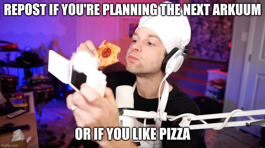 REPOST IF YOU'RE PLANNING THE NEXT ARKUUM; OR IF YOU LIKE PIZZA | made w/ Imgflip meme maker