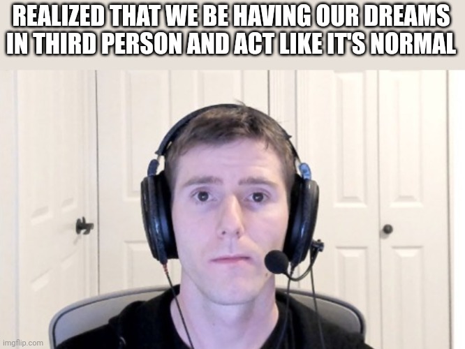 Linus | REALIZED THAT WE BE HAVING OUR DREAMS IN THIRD PERSON AND ACT LIKE IT'S NORMAL | image tagged in linus | made w/ Imgflip meme maker