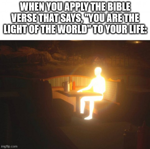 Tbh, I feel like we can all do this | WHEN YOU APPLY THE BIBLE VERSE THAT SAYS, "YOU ARE THE LIGHT OF THE WORLD" TO YOUR LIFE: | image tagged in shine man | made w/ Imgflip meme maker