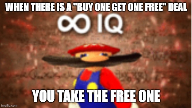 Infinite IQ | WHEN THERE IS A "BUY ONE GET ONE FREE" DEAL; YOU TAKE THE FREE ONE | image tagged in infinite iq | made w/ Imgflip meme maker
