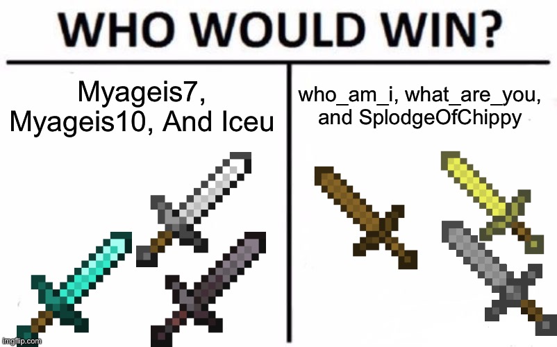 tell me in the comments! | Myageis7, Myageis10, And Iceu; who_am_i, what_are_you, and SplodgeOfChippy | image tagged in memes,who would win | made w/ Imgflip meme maker