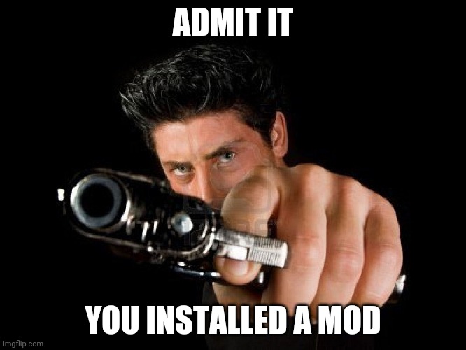 Guy With Gun | ADMIT IT YOU INSTALLED A MOD | image tagged in guy with gun | made w/ Imgflip meme maker