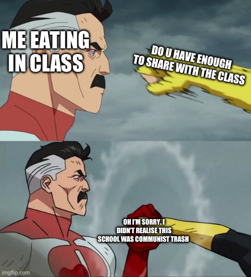 Based on a true story | ME EATING IN CLASS; DO U HAVE ENOUGH TO SHARE WITH THE CLASS; OH I’M SORRY. I DIDN’T REALISE THIS SCHOOL WAS COMMUNIST TRASH | image tagged in omni man blocks punch | made w/ Imgflip meme maker